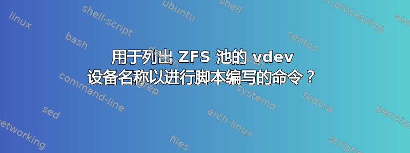 用于列出 ZFS 池的 vdev 设备名称以进行脚本编写的命令？