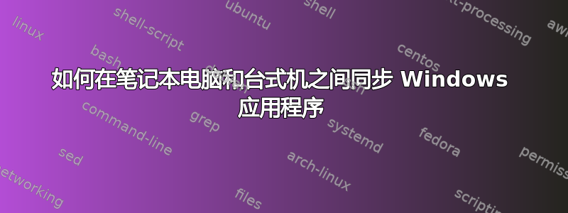 如何在笔记本电脑和台式机之间同步 Windows 应用程序