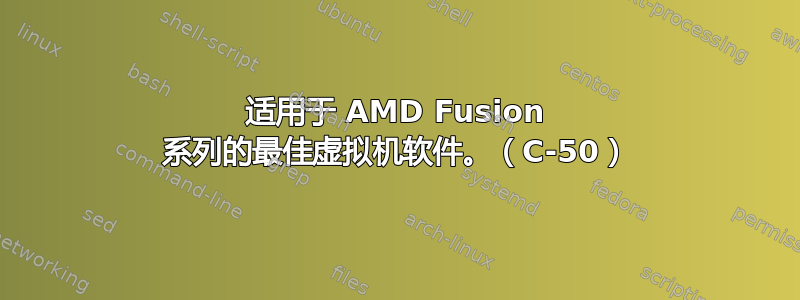 适用于 AMD Fusion 系列的最佳虚拟机软件。（C-50）