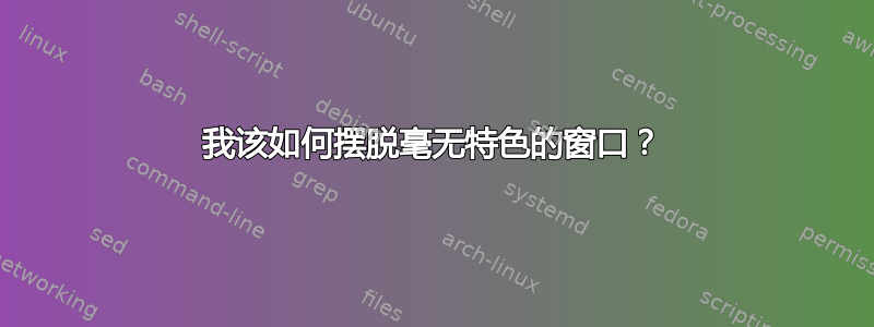 我该如何摆脱毫无特色的窗口？