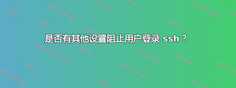 是否有其他设置阻止用户登录 ssh？