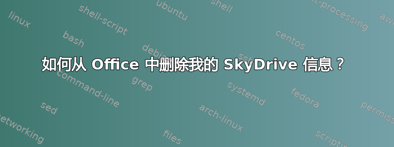 如何从 Office 中删除我的 SkyDrive 信息？