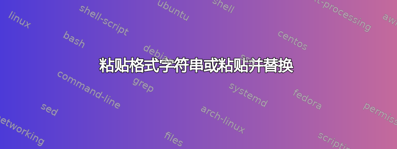 粘贴格式字符串或粘贴并替换