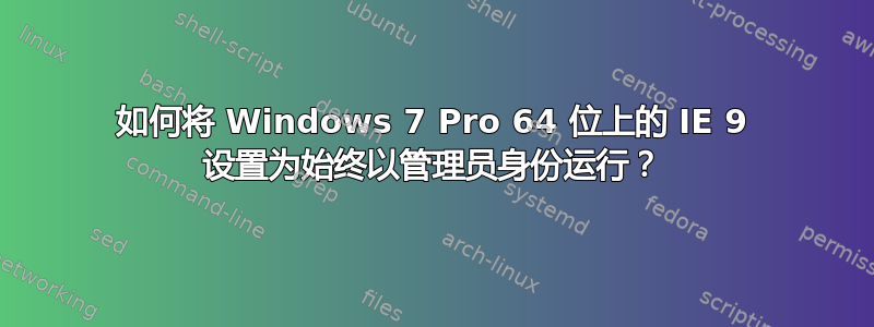 如何将 Windows 7 Pro 64 位上的 IE 9 设置为始终以管理员身份运行？