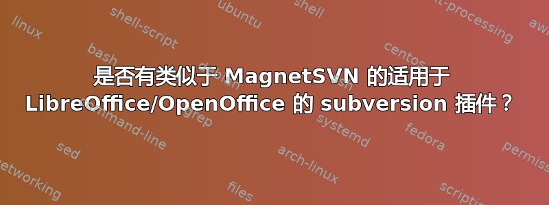 是否有类似于 MagnetSVN 的适用于 LibreOffice/OpenOffice 的 subversion 插件？