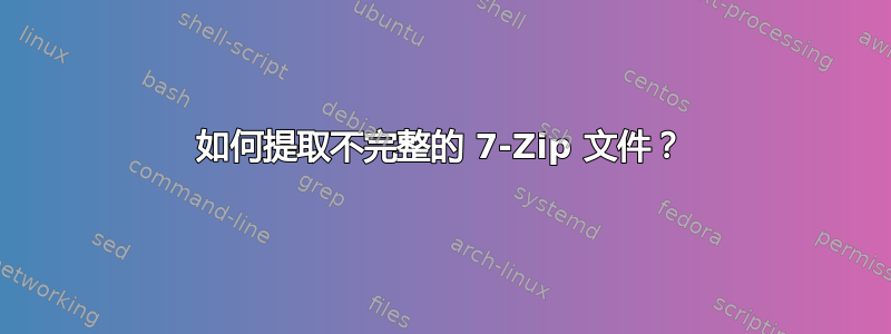 如何提取不完整的 7-Zip 文件？