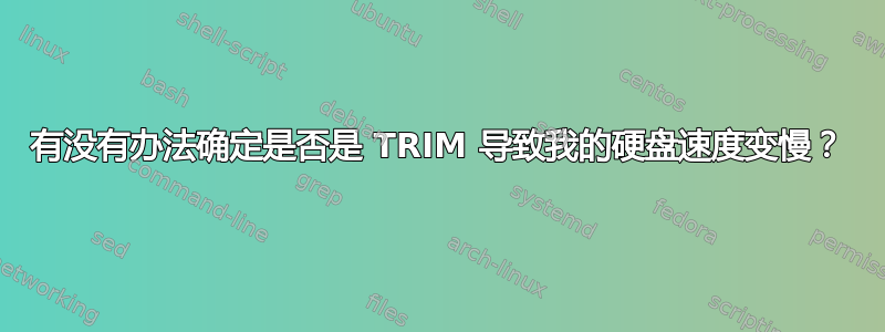 有没有办法确定是否是 TRIM 导致我的硬盘速度变慢？