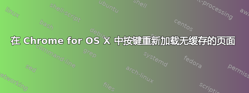 在 Chrome for OS X 中按键重新加载无缓存的页面