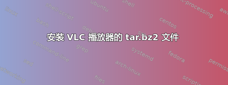 安装 VLC 播放器的 tar.bz2 文件