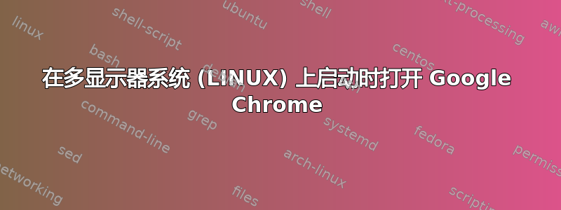 在多显示器系统 (LINUX) 上启动时打开 Google Chrome