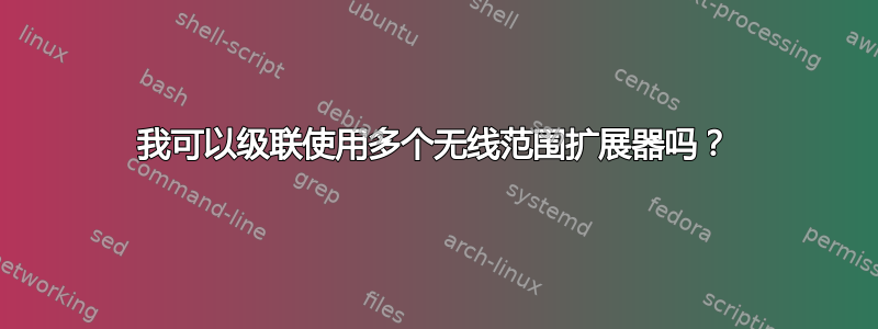 我可以级联使用多个无线范围扩展器吗？