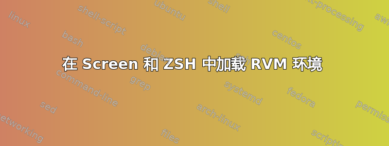 在 Screen 和 ZSH 中加载 RVM 环境