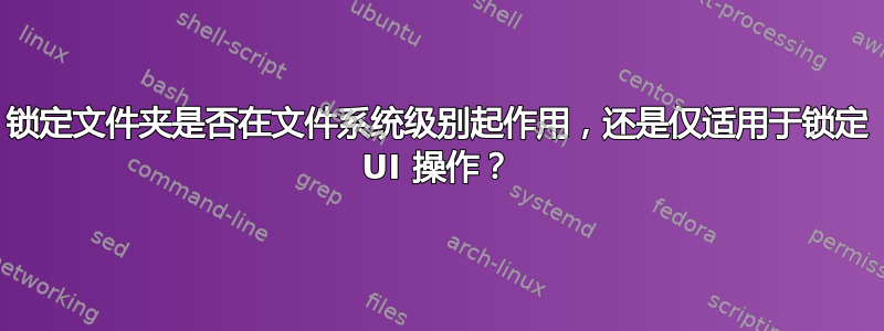 锁定文件夹是否在文件系统级别起作用，还是仅适用于锁定 UI 操作？