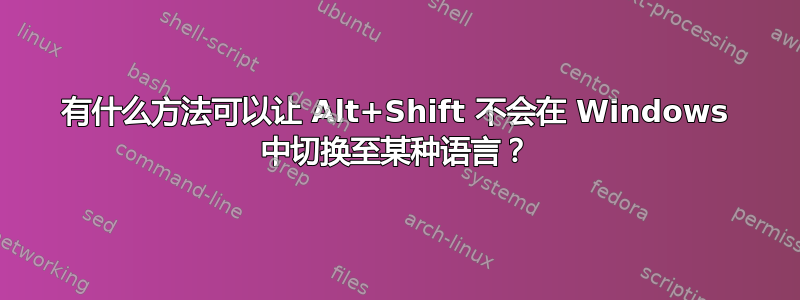 有什么方法可以让 Alt+Shift 不会在 Windows 中切换至某种语言？