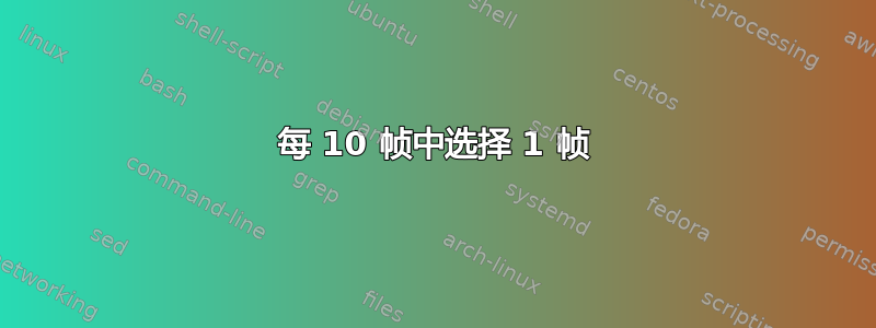 每 10 帧中选择 1 帧