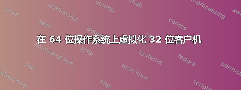 在 64 位操作系统上虚拟化 32 位客户机