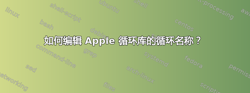 如何编辑 Apple 循环库的循环名称？