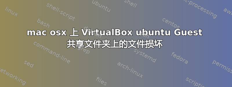 mac osx 上 VirtualBox ubuntu Guest 共享文件夹上的文件损坏