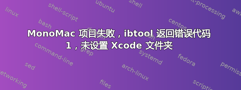 MonoMac 项目失败，ibtool 返回错误代码 1，未设置 Xcode 文件夹