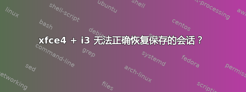 xfce4 + i3 无法正确恢复保存的会话？