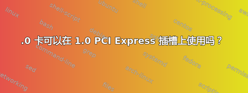 2.0 卡可以在 1.0 PCI Express 插槽上使用吗？