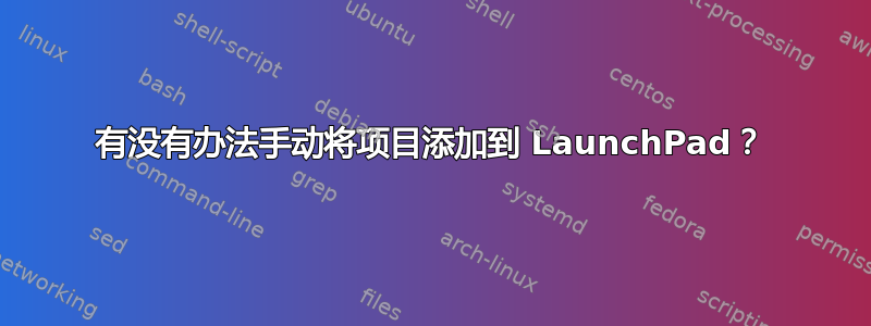 有没有办法手动将项目添加到 LaunchPad？