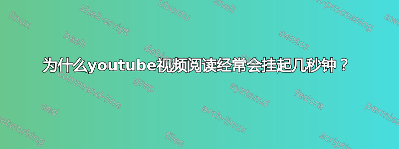 为什么youtube视频阅读经常会挂起几秒钟？