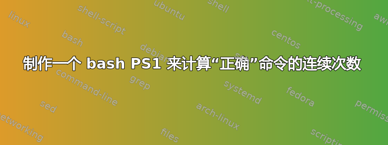 制作一个 bash PS1 来计算“正确”命令的连续次数