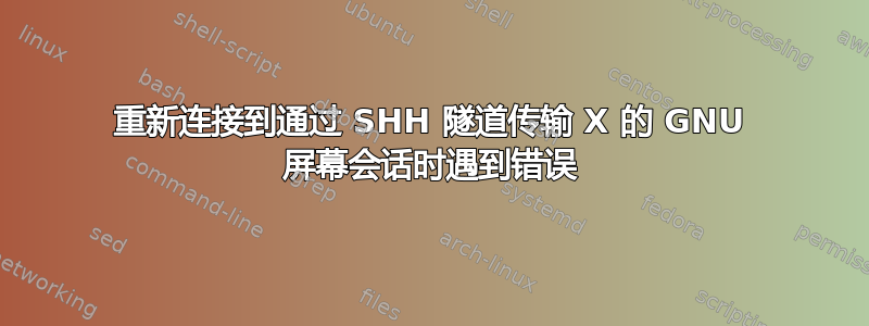 重新连接到通过 SHH 隧道传输 X 的 GNU 屏幕会话时遇到错误