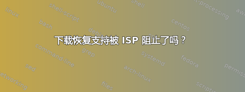 下载恢复支持被 ISP 阻止了吗？