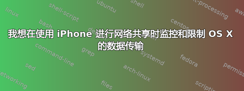 我想在使用 iPhone 进行网络共享时监控和限制 OS X 的数据传输