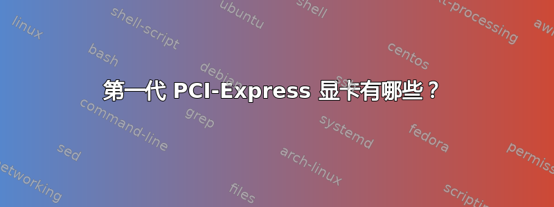 第一代 PCI-Express 显卡有哪些？