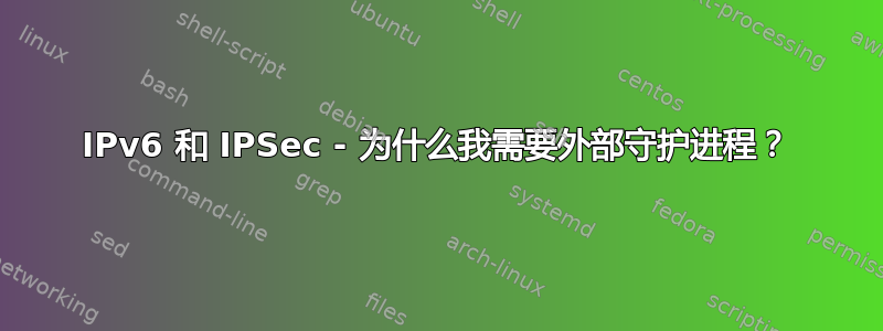 IPv6 和 IPSec - 为什么我需要外部守护进程？