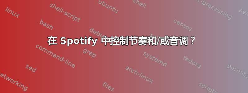 在 Spotify 中控制节奏和/或音调？