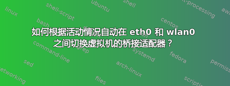 如何根据活动情况自动在 eth0 和 wlan0 之间切换虚拟机的桥接适配器？