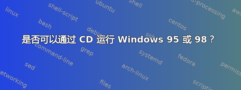 是否可以通过 CD 运行 Windows 95 或 98？