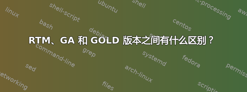 RTM、GA 和 GOLD 版本之间有什么区别？