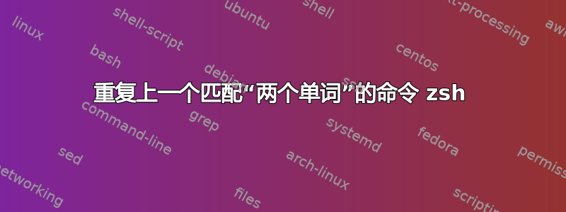 重复上一个匹配“两个单词”的命令 zsh