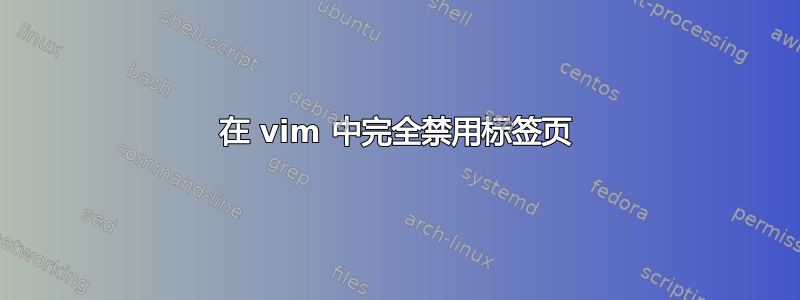 在 vim 中完全禁用标签页