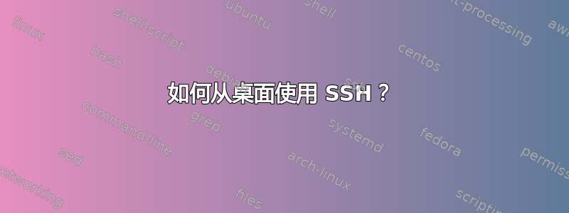 如何从桌面使用 SSH？