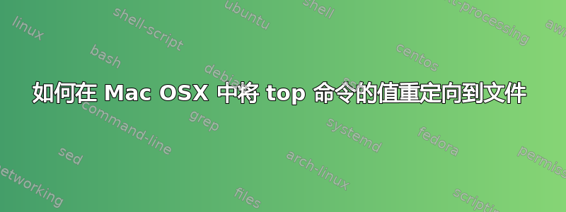 如何在 Mac OSX 中将 top 命令的值重定向到文件