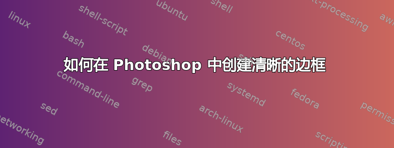 如何在 Photoshop 中创建清晰的边框