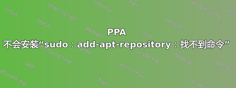 PPA 不会安装“sudo：add-apt-repository：找不到命令”