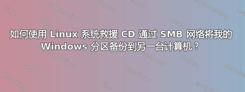 如何使用 Linux 系统救援 CD 通过 SMB 网络将我的 Windows 分区备份到另一台计算机？