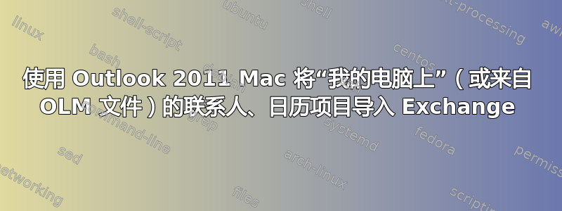 使用 Outlook 2011 Mac 将“我的电脑上”（或来自 OLM 文件）的联系人、日历项目导入 Exchange