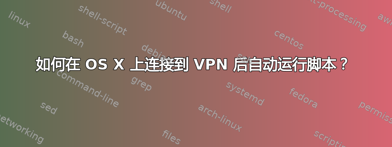 如何在 OS X 上连接到 VPN 后自动运行脚本？