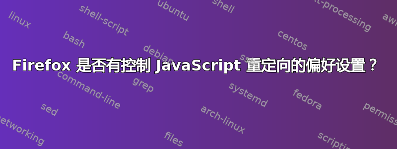 Firefox 是否有控制 JavaScript 重定向的偏好设置？