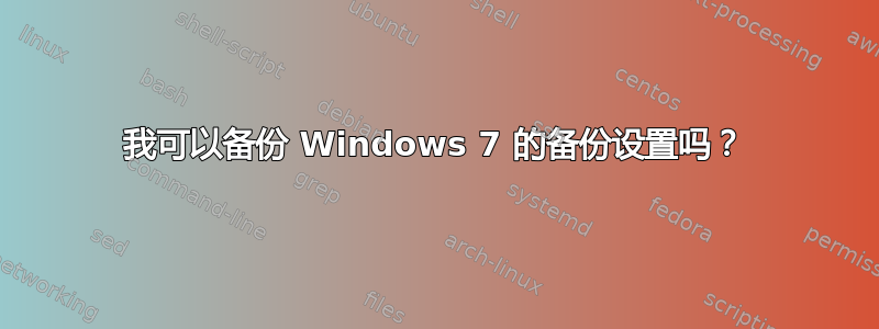 我可以备份 Windows 7 的备份设置吗？