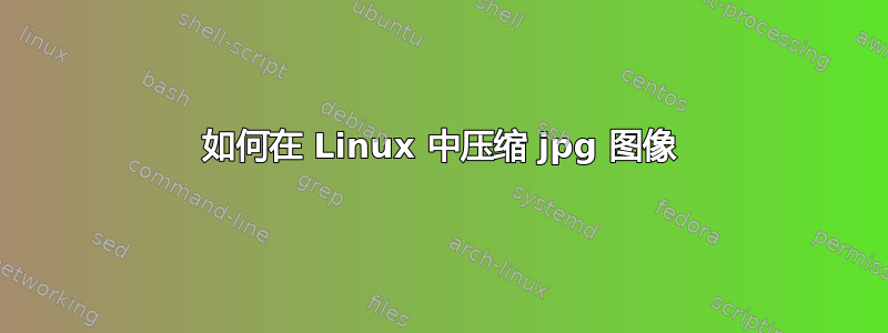 如何在 Linux 中压缩 jpg 图像