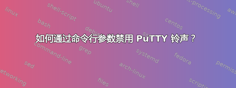 如何通过命令行参数禁用 PuTTY 铃声？